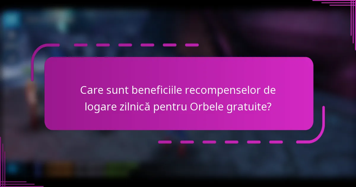 Care sunt beneficiile recompenselor de logare zilnică pentru Orbele gratuite?