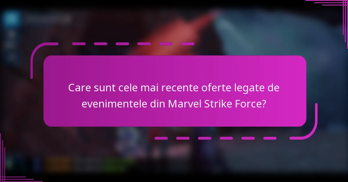 Care sunt cele mai recente oferte legate de evenimentele din Marvel Strike Force?