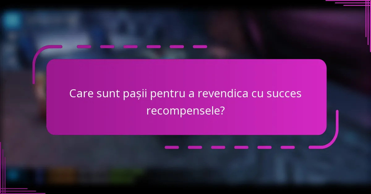 Care sunt pașii pentru a revendica cu succes recompensele?