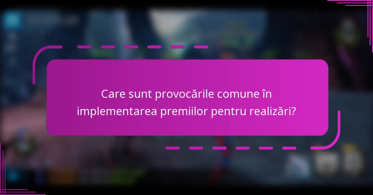 Care sunt provocările comune în implementarea premiilor pentru realizări?
