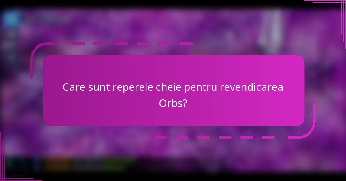 Care sunt reperele cheie pentru revendicarea Orbs?