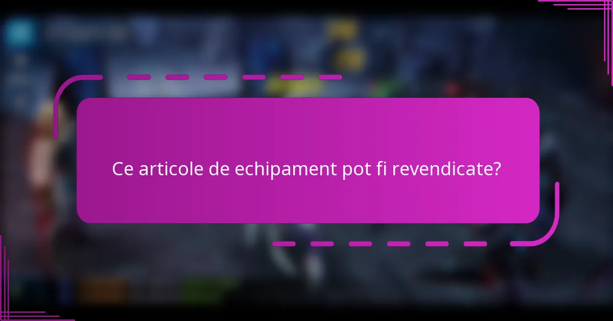 Ce articole de echipament pot fi revendicate?