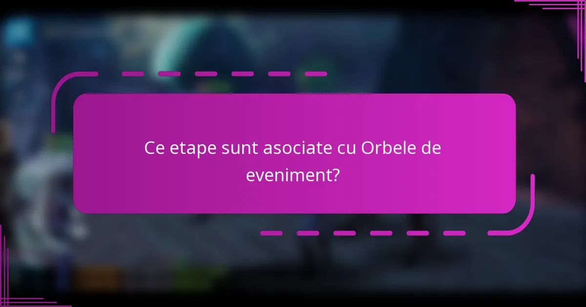 Ce etape sunt asociate cu Orbele de eveniment?