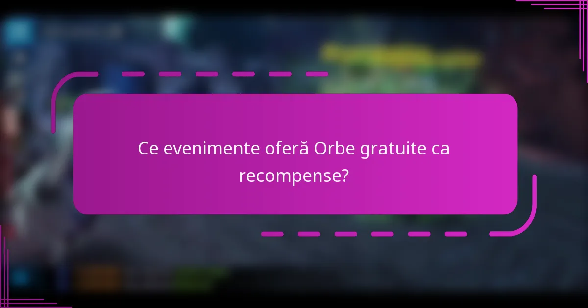 Ce evenimente oferă Orbe gratuite ca recompense?