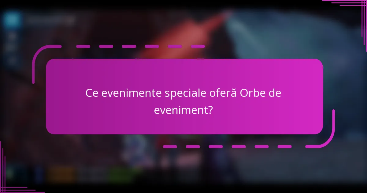 Ce evenimente speciale oferă Orbe de eveniment?