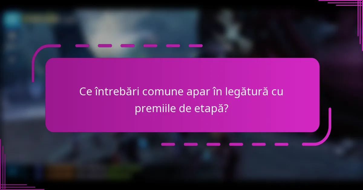 Ce întrebări comune apar în legătură cu premiile de etapă?