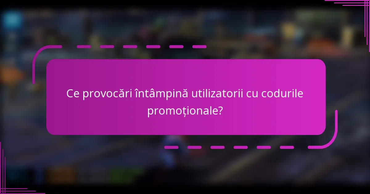 Ce provocări întâmpină utilizatorii cu codurile promoționale?