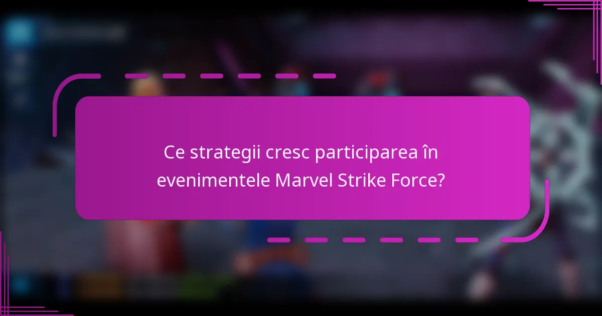 Ce strategii cresc participarea în evenimentele Marvel Strike Force?