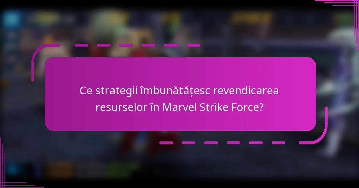 Ce strategii îmbunătățesc revendicarea resurselor în Marvel Strike Force?