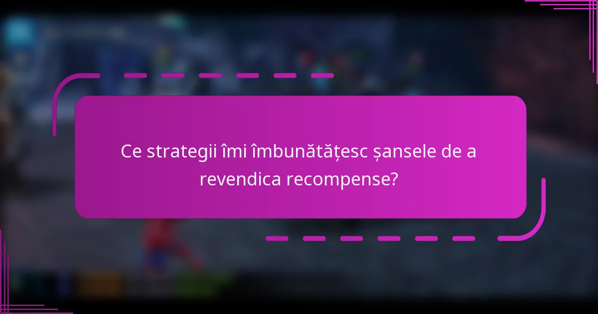 Ce strategii îmi îmbunătățesc șansele de a revendica recompense?