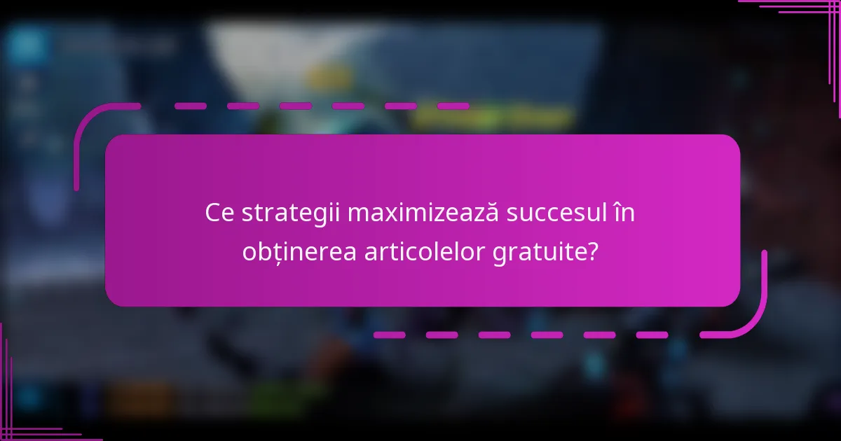 Ce strategii maximizează succesul în obținerea articolelor gratuite?