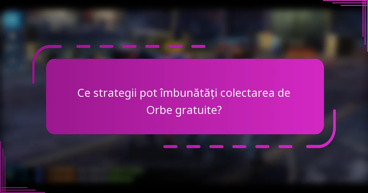 Ce strategii pot îmbunătăți colectarea de Orbe gratuite?