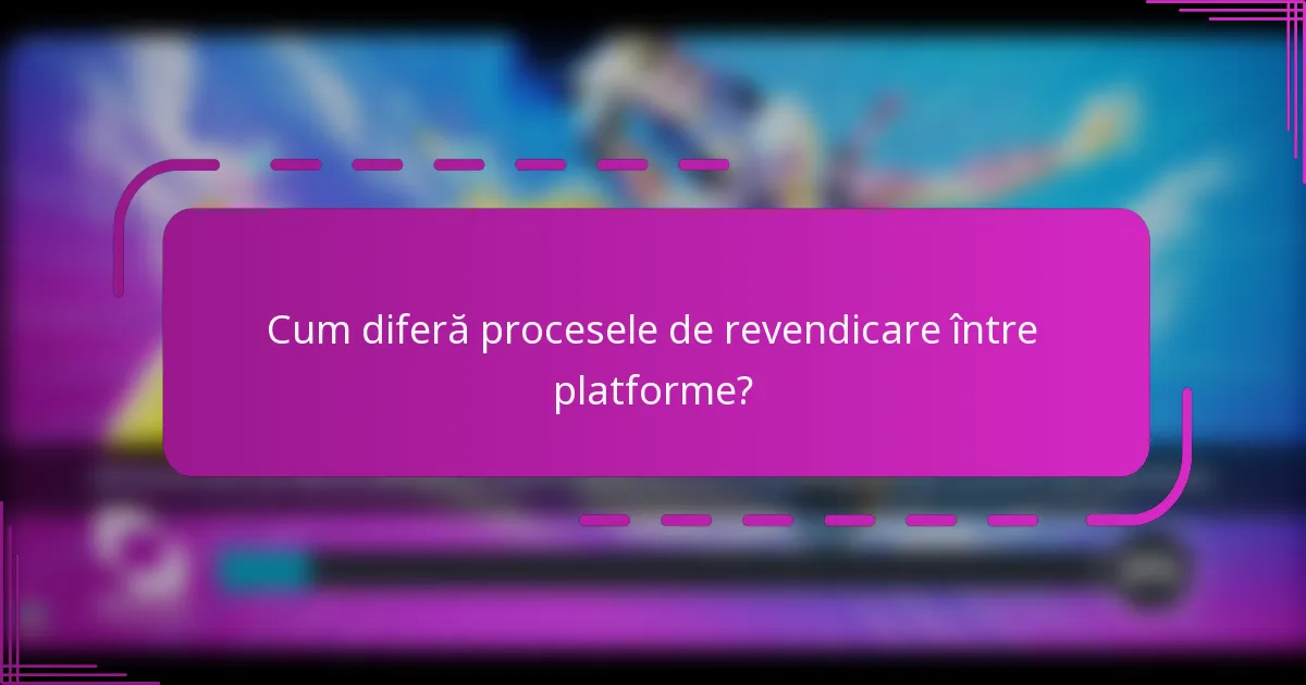 Cum diferă procesele de revendicare între platforme?