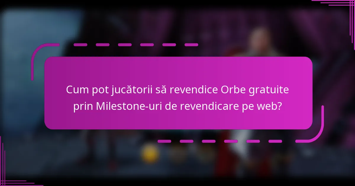 Cum pot jucătorii să revendice Orbe gratuite prin Milestone-uri de revendicare pe web?