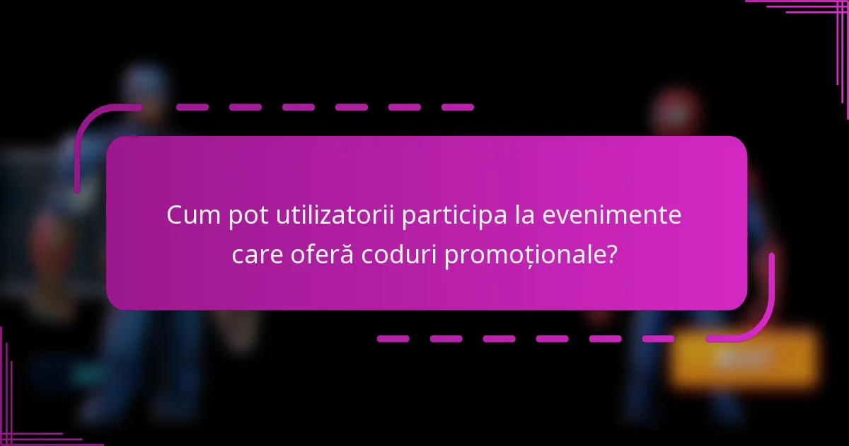 Cum pot utilizatorii participa la evenimente care oferă coduri promoționale?