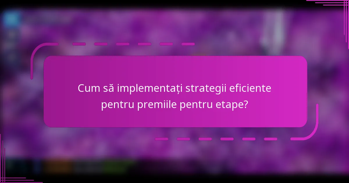 Cum să implementați strategii eficiente pentru premiile pentru etape?
