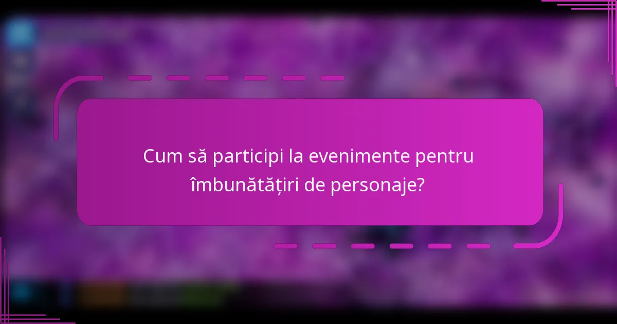Cum să participi la evenimente pentru îmbunătățiri de personaje?